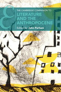 The Cambridge Companion to Literature and the Anthropocene : Cambridge Companions to Literature - John Parham