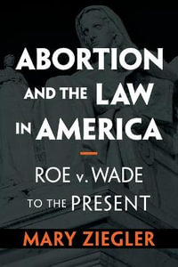 Abortion and the Law in America : Roe v. Wade to the Present - Mary Ziegler