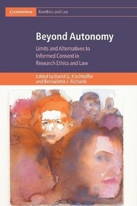 Beyond Autonomy : Limits and Alternatives to Informed Consent in Research Ethics and Law - David G. Kirchhoffer