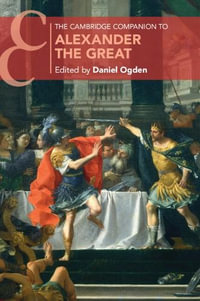 The Cambridge Companion to Alexander the Great : Cambridge Companions to the Ancient World - Daniel Ogden