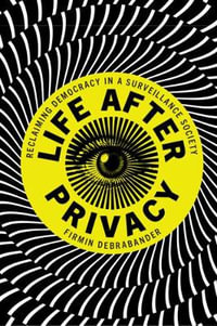 Life after Privacy : Reclaiming Democracy in a Surveillance Society - Firmin DeBrabander