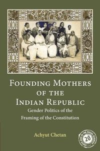 Founding Mothers of the Indian Republic : Gender Politics of the Framing of the Constitution - Achyut Chetan