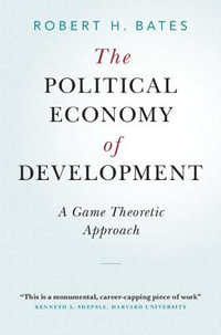 The Political Economy of Development : A Game Theoretic Approach - Robert H. Bates