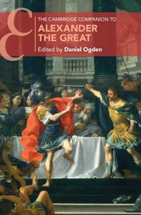 The Cambridge Companion to Alexander the Great : Cambridge Companions to the Ancient World - Daniel Ogden