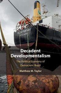 Decadent Developmentalism : The Political Economy of Democratic Brazil - Matthew M. Taylor