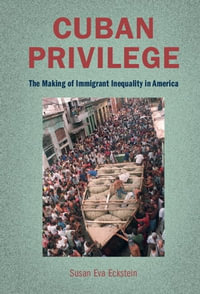 Cuban Privilege : The Making of Immigrant Inequality in America - Susan Eva Eckstein