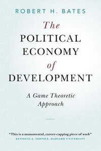 The Political Economy of Development : A Game Theoretic Approach - Robert H. Bates