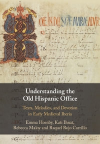 Understanding the Old Hispanic Office : Texts, Melodies, and Devotion in Early Medieval Iberia - Emma  Hornby