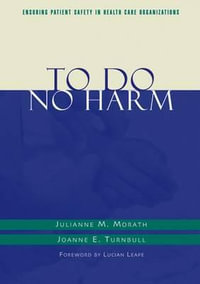 To Do No Harm : Ensuring Patient Safety in Health Care Organizations - Julianne M. Morath RN, MS