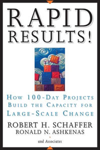 Rapid Results! : How 100-Day Projects Build the Capacity for Large-Scale Change - Robert H. Schaffer
