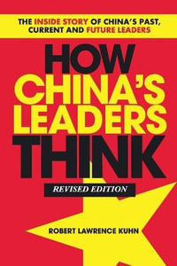 How China's Leaders Think : The Inside Story of China's Past, Current and Future Leaders - Robert Lawrence Kuhn