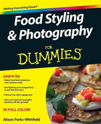 Food Styling and Photography For Dummies : For Dummies - Alison Parks-Whitfield