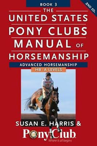 The United States Pony Club Manual of Horsemanship : Advanced Horsemanship B/HA/A Levels - Susan E. Harris