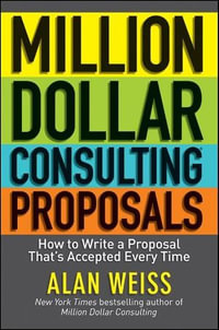 Million Dollar Consulting Proposals : How to Write a Proposal That's Accepted Every Time - Alan Weiss