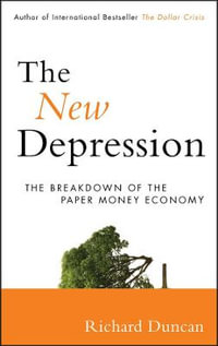 The New Depression : The Breakdown of the Paper Money Economy - Richard Duncan