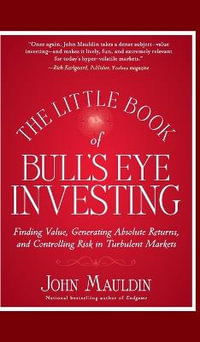 The Little Book of Bull's Eye Investing : Finding Value, Generating Absolute Returns, and Controlling Risk in Turbulent Markets - John Mauldin