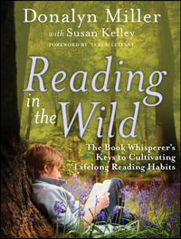 Reading in the Wild : The Book Whisperer's Keys to Cultivating Lifelong Reading Habits - Donalyn Miller