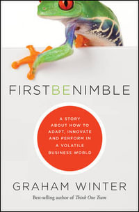 First be Nimble : A Story About How to Adapt, Innovate and Perform in a Volatile Business World - Graham Winter