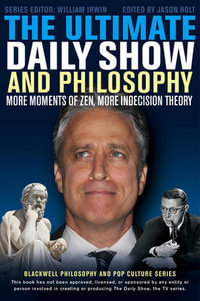 The Ultimate Daily Show and Philosophy : More Moments of Zen, More Indecision Theory - Jason Holt