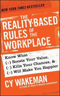 The Reality-Based Rules of the Workplace : Know What Boosts Your Value, Kills Your Chances, and Will Make You Happier - Cy Wakeman