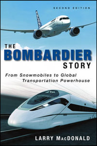 The Bombardier Story : From Snowmobiles to Global Transportation Powerhouse - Larry MacDonald