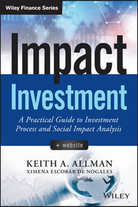 Impact Investment : A Practical Guide to Investment Process and Social Impact Analysis - Keith A. Allman