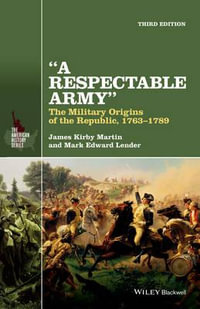 A Respectable Army : The Military Origins of the Republic, 1763-1789 - James Kirby Martin