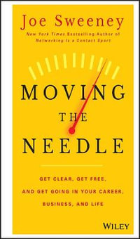 Moving the Needle : Get Clear, Get Free, and Get Going in Your Career, Business, and Life! - Joe Sweeney