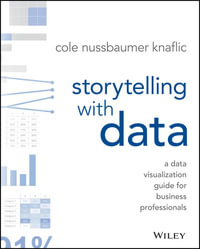 Storytelling with Data : A Data Visualization Guide for Business Professionals - Cole Nussbaumer Knaflic