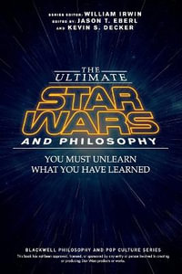 The Ultimate Star Wars and Philosophy : You Must Unlearn What You Have Learned - Jason T. Eberl