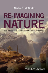 Re-Imagining Nature : The Promise of a Christian Natural Theology - Alister E. McGrath