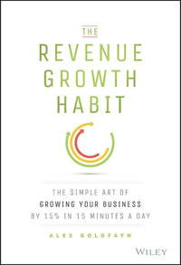 The Revenue Growth Habit : The Simple Art of Growing Your Business by 15% in 15 Minutes Per Day - Alex Goldfayn