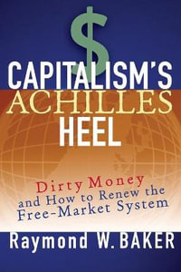 Capitalism's Achilles Heel : Dirty Money and How to Renew the Free-Market System - Raymond W. Baker