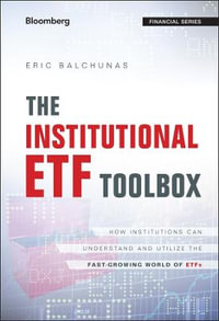 The Institutional ETF Toolbox : How Institutions Can Understand and Utilize the Fast-Growing World of ETFs - Eric Balchunas