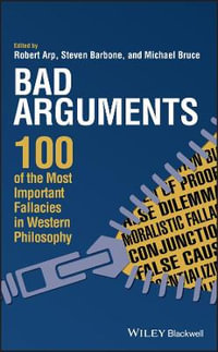 Bad Arguments : 100 of the Most Important Fallacies in Western Philosophy - Robert Arp