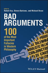 Bad Arguments : 100 of the Most Important Fallacies in Western Philosophy - Robert Arp