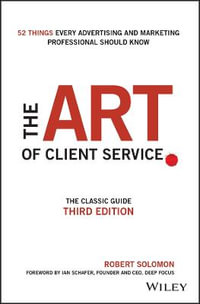 The Art of Client Service : The Classic Guide, Updated for Today's Marketers and Advertisers - Robert Solomon