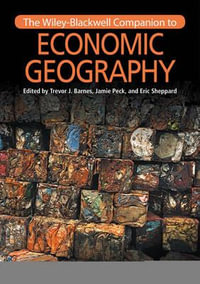 The Wiley-Blackwell Companion to Economic Geography : Wiley Blackwell Companions to Geography - Trevor J. Barnes