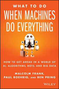 What To Do When Machines Do Everything : How to Get Ahead in a World of AI, Algorithms, Bots, and Big Data - Malcolm Frank