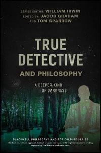 True Detective and Philosophy : A Deeper Kind of Darkness - William Irwin