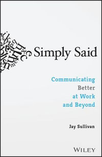 Simply Said : Communicating Better at Work and Beyond - Jay Sullivan