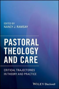 Pastoral Theology and Care : Critical Trajectories in Theory and Practice - Nancy J. Ramsay