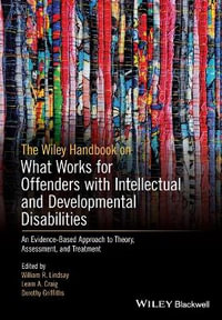 The Wiley Handbook on What Works for Offenders with Intellectual and Developmental Disabilities : An Evidence-Based Approach to Theory, Assessment, and Treatment - William R. Lindsay