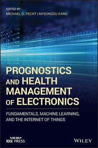 Prognostics and Health Management of Electronics : Fundamentals, Machine Learning, and the Internet of Things - Michael G. Pecht