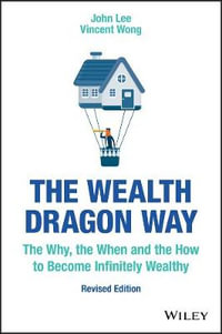 The Wealth Dragon Way : The Why, the When and the How to Become Infinitely Wealthy - John Lee