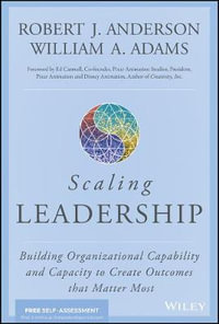 Scaling Leadership : Building Organizational Capability and Capacity to Create Outcomes that Matter Most - Robert J. Anderson