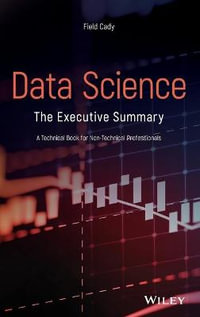 Data Science : The Executive Summary - A Technical Book for Non-Technical Professionals - Field Cady