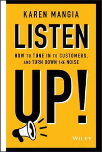 Listen Up! : How to Tune In to Customers and Turn Down the Noise - Karen Mangia