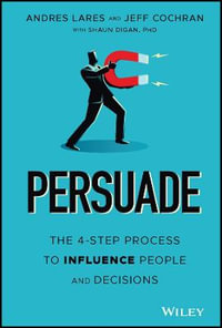 Persuade : The 4-Step Process to Influence People and Decisions - Andres Lares