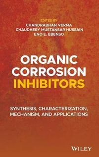 Organic Corrosion Inhibitors : Synthesis, Characterization, Mechanism, and Applications - Chandrabhan Verma